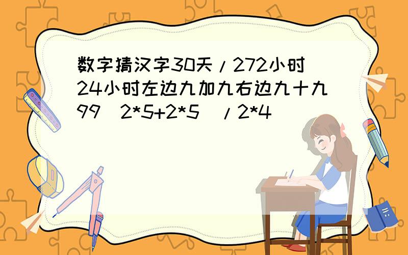 数字猜汉字30天/272小时24小时左边九加九右边九十九99(2*5+2*5)/2*4