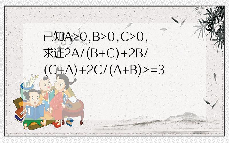 已知A>0,B>0,C>0,求证2A/(B+C)+2B/(C+A)+2C/(A+B)>=3