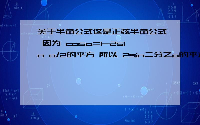 关于半角公式这是正弦半角公式 因为 cosa=1-2sin a/2的平方 所以 2sin二分之a的平方=1-cosa 故 sin二分之a=± 根号下（1-cosa）1/2 余弦半角公式 同理 正切半角公式用正弦的除以余弦的半角公式 就成