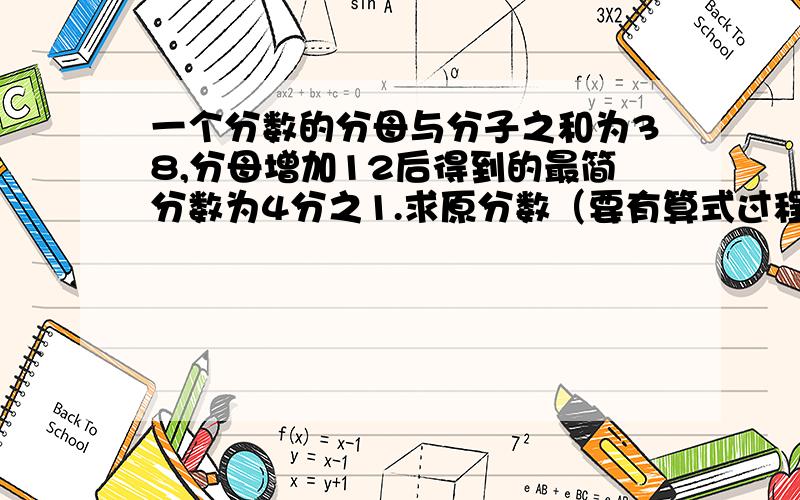 一个分数的分母与分子之和为38,分母增加12后得到的最简分数为4分之1.求原分数（要有算式过程）