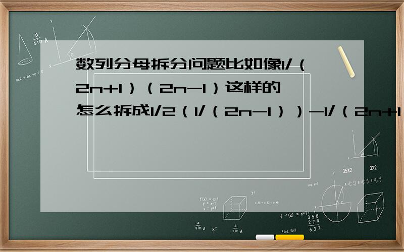 数列分母拆分问题比如像1/（2n+1）（2n-1）这样的怎么拆成1/2（1/（2n-1））-1/（2n+1））