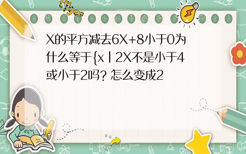 X的平方减去6X+8小于0为什么等于{x|2X不是小于4或小于2吗？怎么变成2