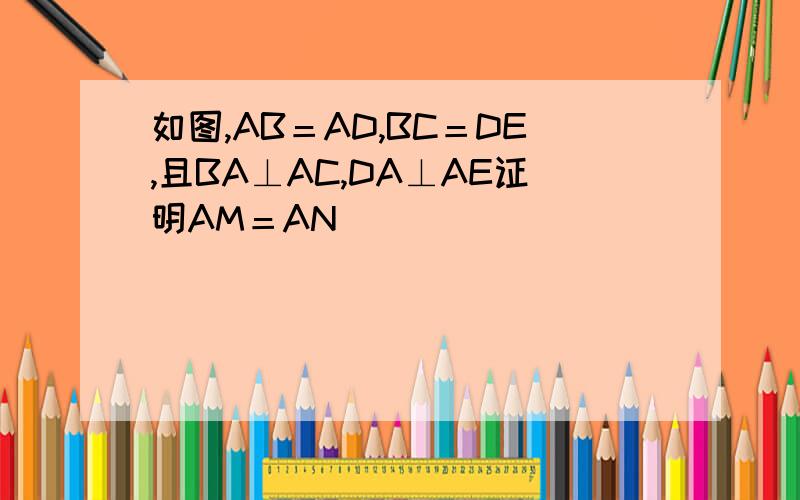 如图,AB＝AD,BC＝DE,且BA⊥AC,DA⊥AE证明AM＝AN