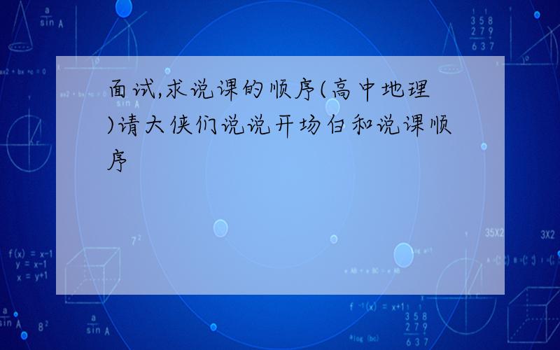 面试,求说课的顺序(高中地理)请大侠们说说开场白和说课顺序