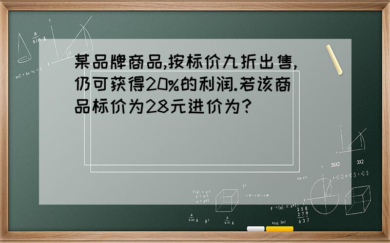 某品牌商品,按标价九折出售,仍可获得20%的利润.若该商品标价为28元进价为?