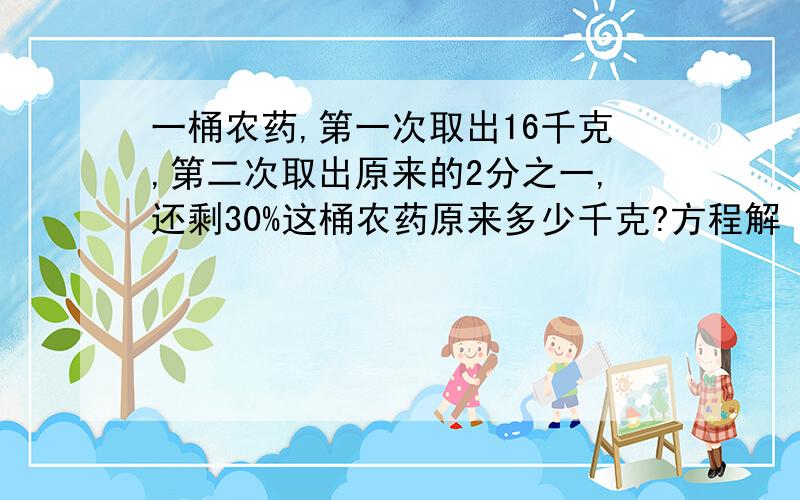 一桶农药,第一次取出16千克,第二次取出原来的2分之一,还剩30%这桶农药原来多少千克?方程解 快