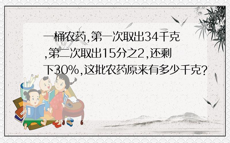 一桶农药,第一次取出34千克,第二次取出15分之2,还剩下30%,这批农药原来有多少千克?