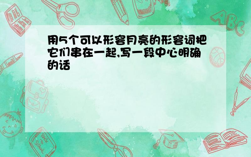 用5个可以形容月亮的形容词把它们串在一起,写一段中心明确的话