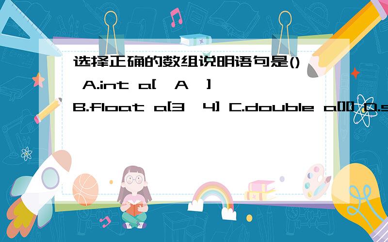 选择正确的数组说明语句是() A.int a['A'] B.float a[3,4] C.double a[][] D.static a [10]BC知道为何不正确