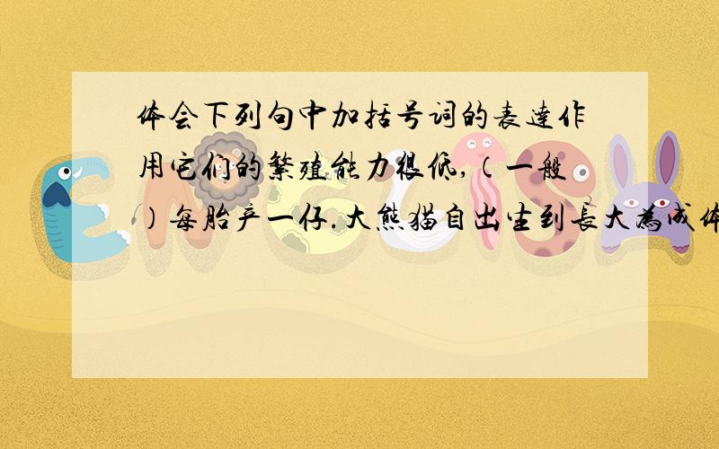 体会下列句中加括号词的表达作用它们的繁殖能力很低,（一般）每胎产一仔.大熊猫自出生到长大为成体需两年（左右）时间