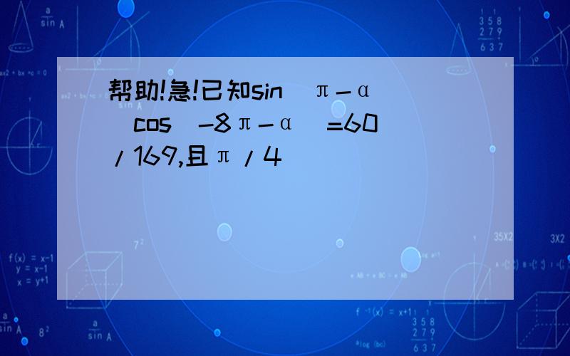 帮助!急!已知sin(π-α)cos(-8π-α)=60/169,且π/4