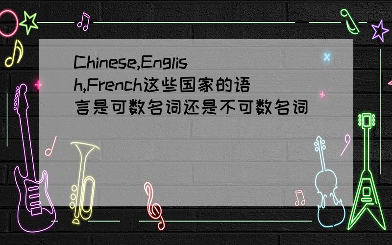 Chinese,English,French这些国家的语言是可数名词还是不可数名词