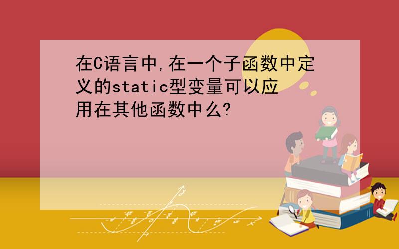 在C语言中,在一个子函数中定义的static型变量可以应用在其他函数中么?