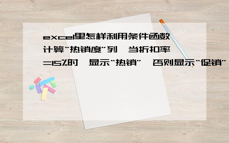 excel里怎样利用条件函数计算“热销度”列,当折扣率>=15%时,显示“热销”,否则显示“促销”；之类的