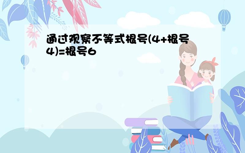 通过观察不等式根号(4+根号4)=根号6