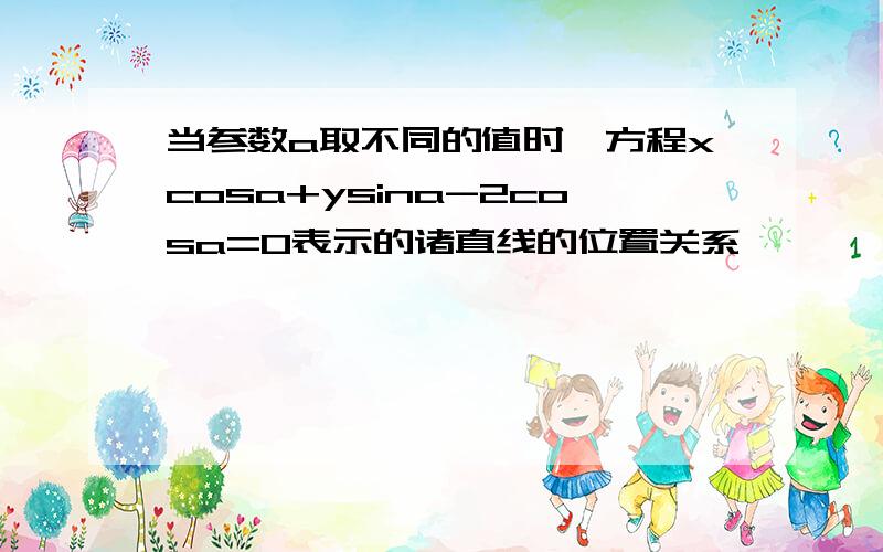 当参数a取不同的值时,方程xcosa+ysina-2cosa=0表示的诸直线的位置关系