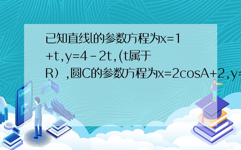 已知直线l的参数方程为x=1+t,y=4-2t,(t属于R）,圆C的参数方程为x=2cosA+2,y=2sinA ,(A 属于[0,2π])则直线l被圆C所截得的弦长为?答案8根号5/5求详解