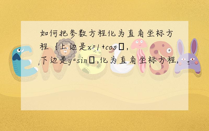 如何把参数方程化为直角坐标方程｛上边是x=1+cosα,下边是y=sinα,化为直角坐标方程,