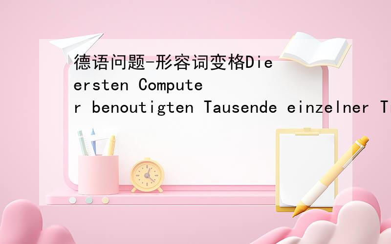 德语问题-形容词变格Die ersten Computer benoutigten Tausende einzelner Transisitoren,die durch Leitungen miteinander verbunden waren.这句话里面 einzelner 是形容词第二格变化吗,为什么是第二格?