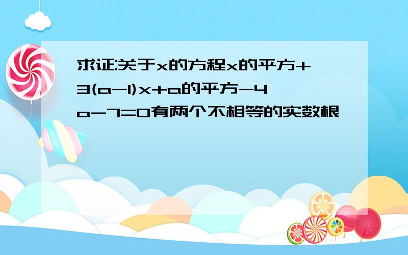 求证:关于x的方程x的平方+3(a-1)x+a的平方-4a-7=0有两个不相等的实数根