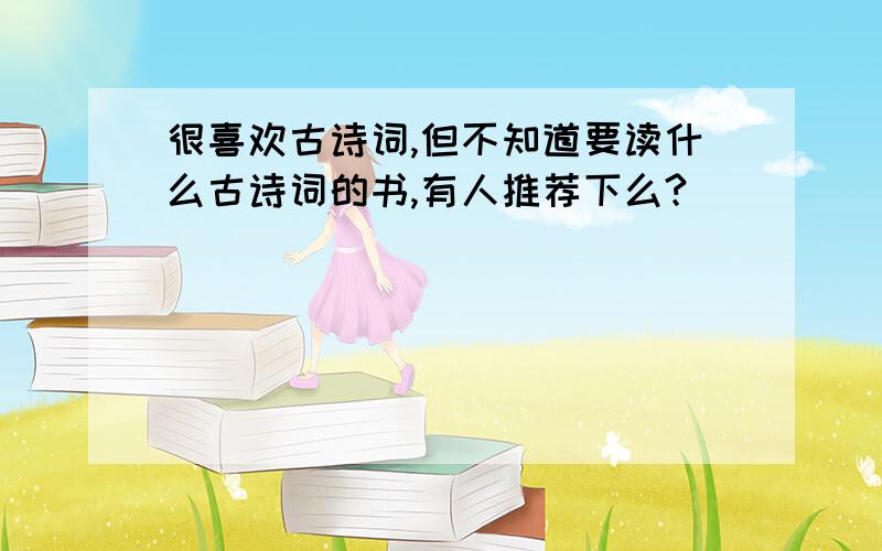 很喜欢古诗词,但不知道要读什么古诗词的书,有人推荐下么?