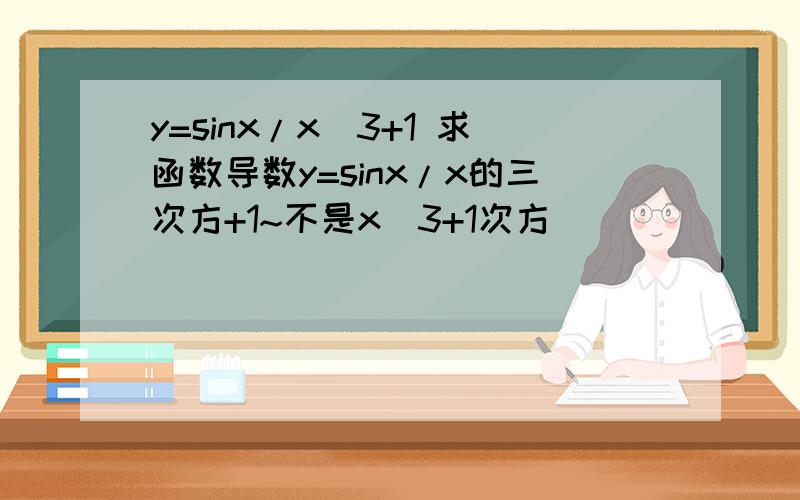 y=sinx/x^3+1 求函数导数y=sinx/x的三次方+1~不是x^3+1次方