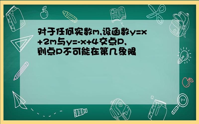 对于任何实数m,设函数y=x+2m与y=-x+4交点P,则点P不可能在第几象限