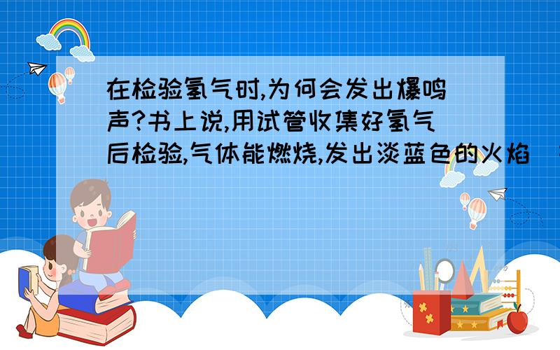 在检验氢气时,为何会发出爆鸣声?书上说,用试管收集好氢气后检验,气体能燃烧,发出淡蓝色的火焰（如果气体的量太少,会发出爆鸣声!为什么?