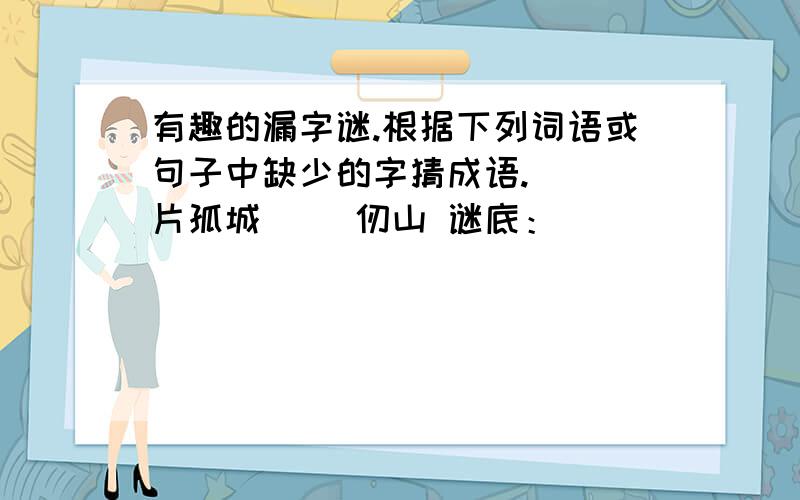 有趣的漏字谜.根据下列词语或句子中缺少的字猜成语.（ ）片孤城（ ）仞山 谜底：（ ）