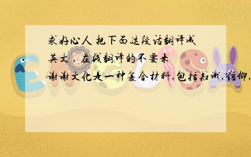 求好心人 把下面这段话翻译成英文 , 在线翻译的不要来 谢谢文化是一种复合材料,包括知识,信仰,艺术,法律,道德,礼仪,习惯.它会影响人们的行为.国际商务谈判是跨国界的活动,不同文化条件