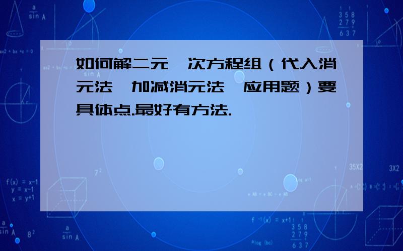 如何解二元一次方程组（代入消元法,加减消元法,应用题）要具体点.最好有方法.