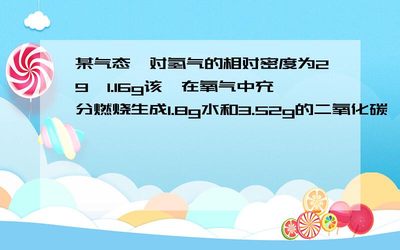 某气态烃对氢气的相对密度为29,1.16g该烃在氧气中充分燃烧生成1.8g水和3.52g的二氧化碳,求该烃化学式