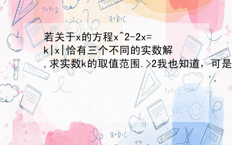 若关于x的方程x^2-2x=k|x|恰有三个不同的实数解,求实数k的取值范围.>2我也知道，可是我需要方法