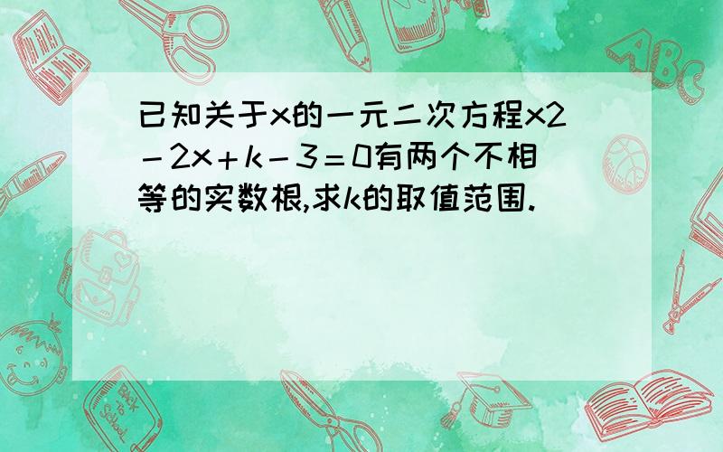 已知关于x的一元二次方程x2－2x＋k－3＝0有两个不相等的实数根,求k的取值范围.