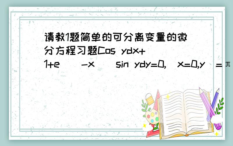 请教1题简单的可分离变量的微分方程习题Cos ydx+(1+e^(-x))sin ydy=0,(x=0,y|=π/4)解:分离变量,得,e^x /(1+e^x)dx=-tan ydy两端积分,得ln(1+e^x)=ln|cos y|+ln C即1+e^x=Ccosy代入初始条件：x=0,y=π/4,得C=2^(3/2),于是    1