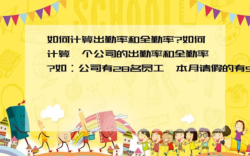 如何计算出勤率和全勤率?如何计算一个公司的出勤率和全勤率?如：公司有28名员工,本月请假的有5人,请假共11天,出勤率和全勤率是多少?楼下的第一项指标算的是缺勤率吧?