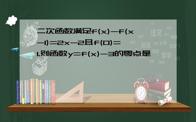 二次函数满足f(x)-f(x-1)=2x-2且f(0)=1.则函数y=f(x)-3的零点是