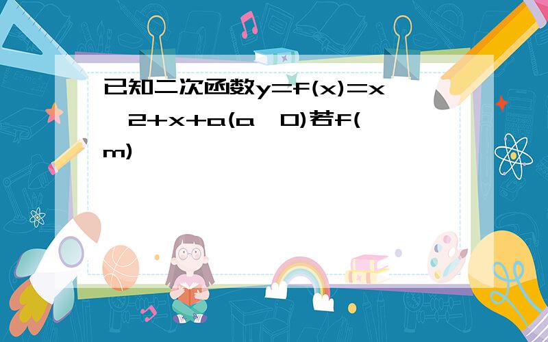 已知二次函数y=f(x)=x^2+x+a(a>0)若f(m)