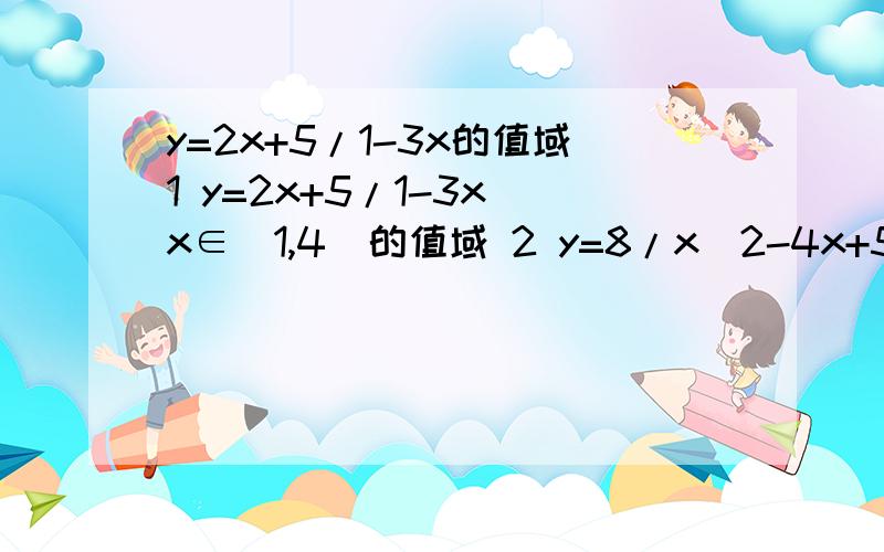 y=2x+5/1-3x的值域1 y=2x+5/1-3x x∈[1,4]的值域 2 y=8/x^2-4x+5的值域 3 y=根号（5+4x-x^2）的值域