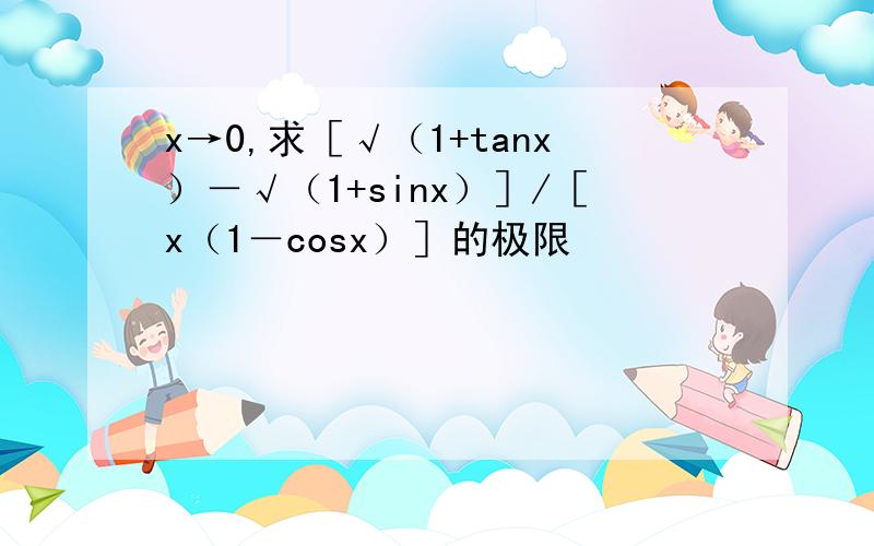 x→0,求［√（1+tanx）－√（1+sinx）］/［x（1－cosx）］的极限