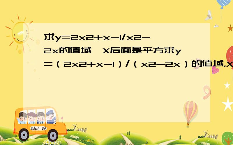 求y=2x2+x-1/x2-2x的值域,X后面是平方求y=（2x2+x-1）/（x2-2x）的值域，X后面是平方