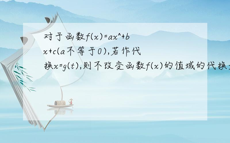 对于函数f(x)=ax^+bx+c(a不等于0),若作代换x=g(t),则不改变函数f(x)的值域的代换是?