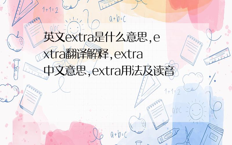 英文extra是什么意思,extra翻译解释,extra中文意思,extra用法及读音