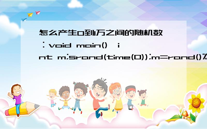 怎么产生0到1万之间的随机数：void main(){int m;srand(time(0));m=rand()%10000;printf(