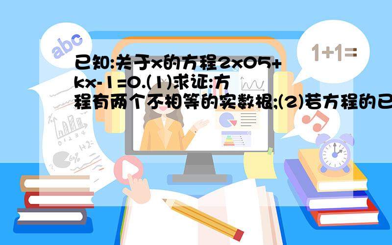 已知:关于x的方程2x05+kx-1=0.(1)求证:方程有两个不相等的实数根;(2)若方程的已知：关于x的方程2x²+kx-1=0.（1）求证：方程有两个不相等的实数根；（2）若方程的一个根是-1,求另一个根及K的