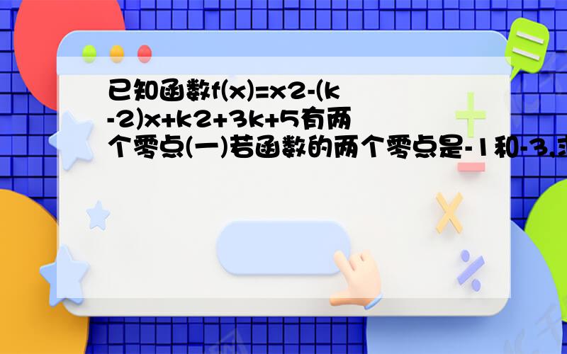 已知函数f(x)=x2-(k-2)x+k2+3k+5有两个零点(一)若函数的两个零点是-1和-3,求K得值(二)若函数的两个零点是a和b,求a2+b2的取值范围