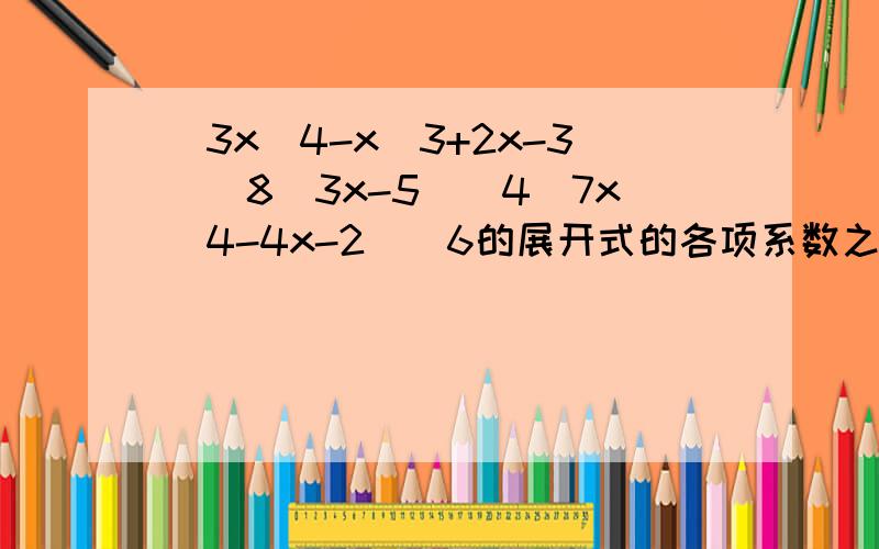 (3x^4-x^3+2x-3)^8(3x-5)^4(7x^4-4x-2)^6的展开式的各项系数之和是...注意啊,不是二项式系数之和,是系数之和!