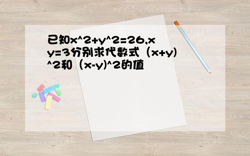 已知x^2+y^2=26,xy=3分别求代数式（x+y)^2和（x-y)^2的值