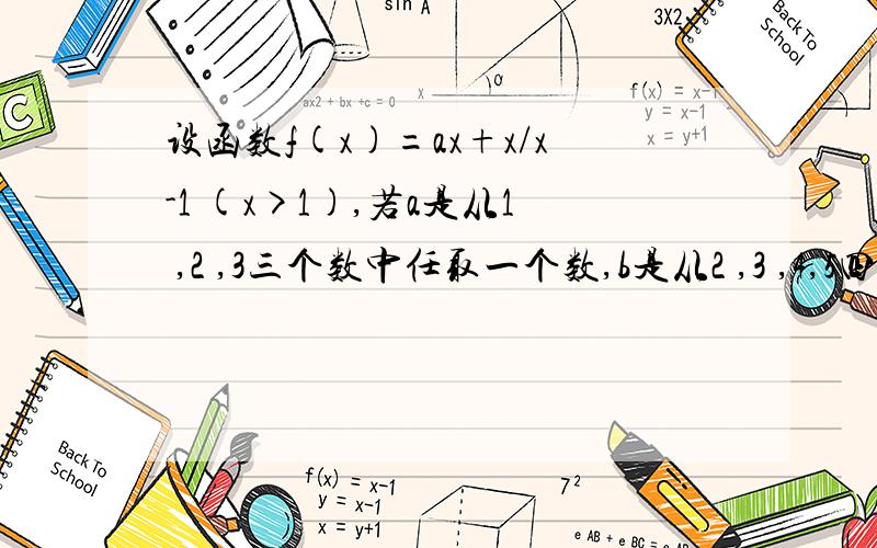 设函数f(x)=ax+x/x-1 (x>1),若a是从1 ,2 ,3三个数中任取一个数,b是从2 ,3 ,4,5四个数中任取一个数求：1.f(x)的最小值2.f(x)>b恒成立的概率