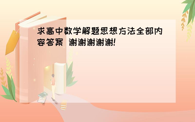 求高中数学解题思想方法全部内容答案 谢谢谢谢谢!